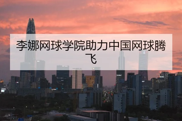 李娜网球学院助力中国网球腾飞