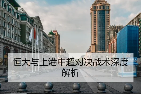 恒大与上港中超对决战术深度解析